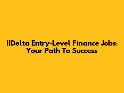 IIDelta Entry-Level Finance Jobs: Your Path To Success