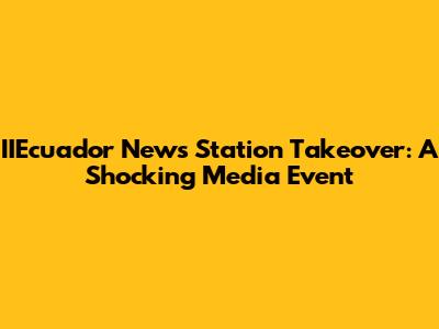 IIEcuador News Station Takeover: A Shocking Media Event