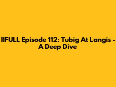 IIFULL Episode 112: Tubig At Langis - A Deep Dive
