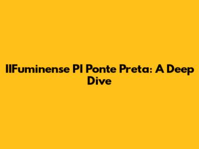 IIFuminense PI Ponte Preta: A Deep Dive