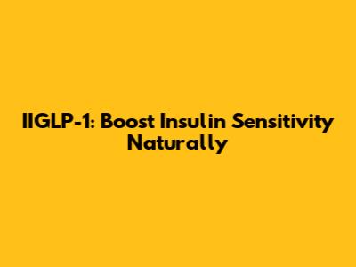 IIGLP-1: Boost Insulin Sensitivity Naturally