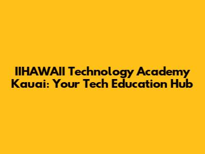 IIHAWAII Technology Academy Kauai: Your Tech Education Hub