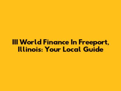 III World Finance In Freeport, Illinois: Your Local Guide