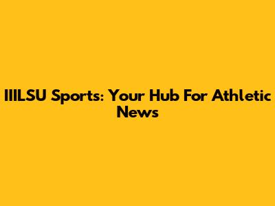 IIILSU Sports: Your Hub For Athletic News