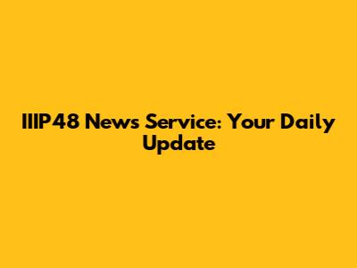 IIIP48 News Service: Your Daily Update