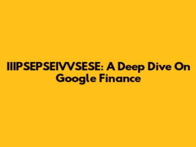 IIIPSEPSEIVVSESE: A Deep Dive On Google Finance