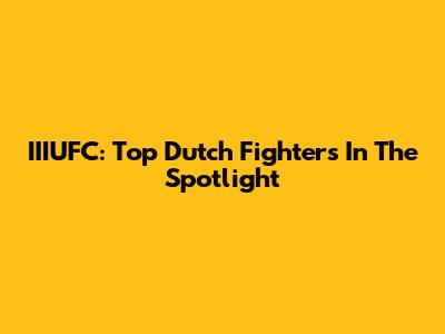 IIIUFC: Top Dutch Fighters In The Spotlight