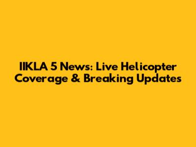 IIKLA 5 News: Live Helicopter Coverage & Breaking Updates