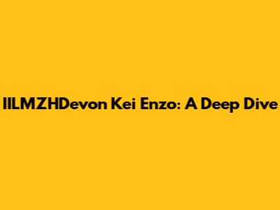 IILMZHDevon Kei Enzo: A Deep Dive