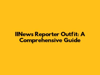 IINews Reporter Outfit: A Comprehensive Guide