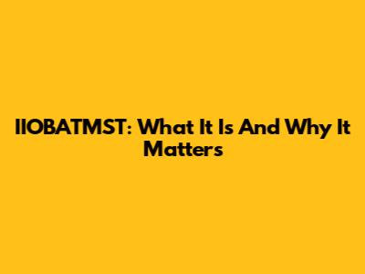 IIOBATMST: What It Is And Why It Matters