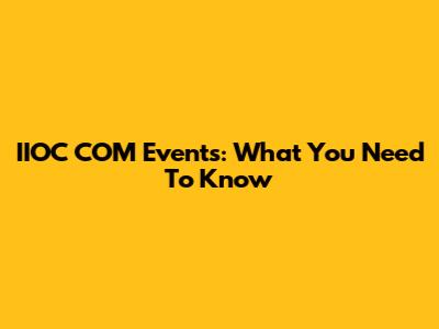 IIOC COM Events: What You Need To Know