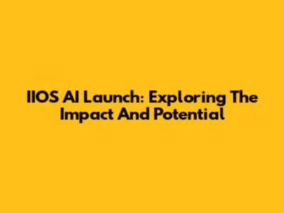 IIOS AI Launch: Exploring The Impact And Potential