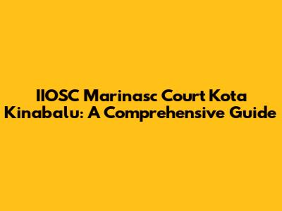 IIOSC Marinasc Court Kota Kinabalu: A Comprehensive Guide