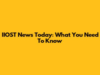 IIOST News Today: What You Need To Know