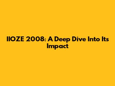 IIOZE 2008: A Deep Dive Into Its Impact