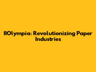 IIOlympia: Revolutionizing Paper Industries