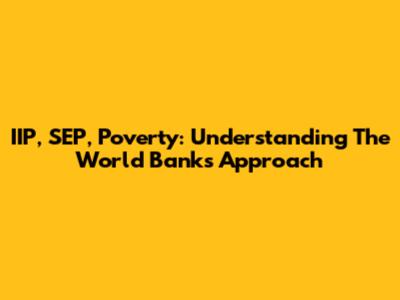 IIP, SEP, Poverty: Understanding The World Bank's Approach