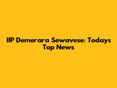 IIP Demerara Sewavese: Today's Top News