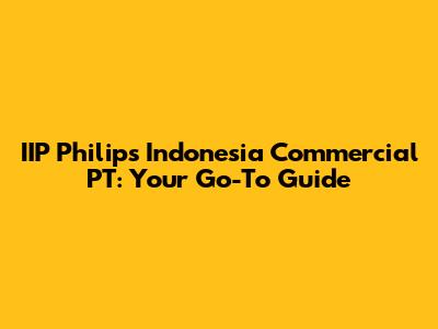 IIP Philips Indonesia Commercial PT: Your Go-To Guide