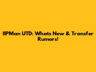 IIPMan UTD: What's New & Transfer Rumors!