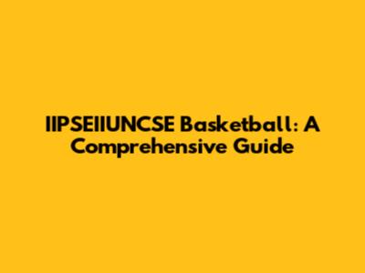 IIPSEIIUNCSE Basketball: A Comprehensive Guide