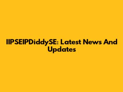 IIPSEIPDiddySE: Latest News And Updates