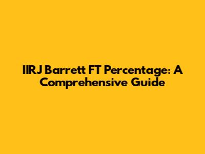 IIRJ Barrett FT Percentage: A Comprehensive Guide