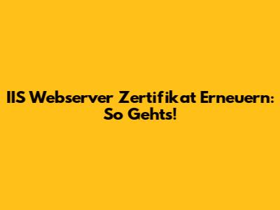 IIS Webserver Zertifikat Erneuern: So Geht's!