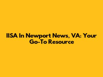 IISA In Newport News, VA: Your Go-To Resource