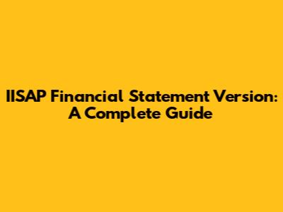 IISAP Financial Statement Version: A Complete Guide