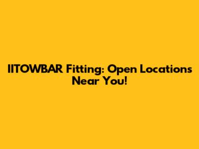 IITOWBAR Fitting: Open Locations Near You!