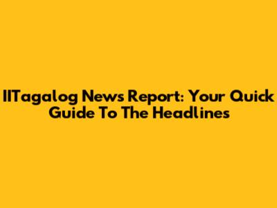 IITagalog News Report: Your Quick Guide To The Headlines