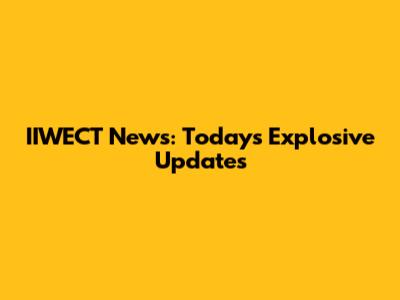 IIWECT News: Today's Explosive Updates