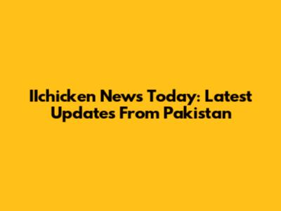 IIchicken News Today: Latest Updates From Pakistan