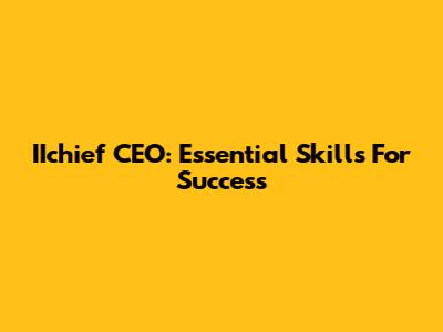 IIchief CEO: Essential Skills For Success