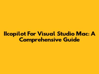 IIcopilot For Visual Studio Mac: A Comprehensive Guide