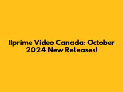 IIprime Video Canada: October 2024 New Releases!