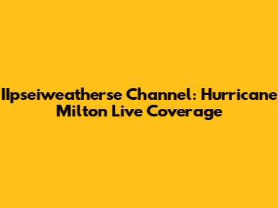 IIpseiweatherse Channel: Hurricane Milton Live Coverage
