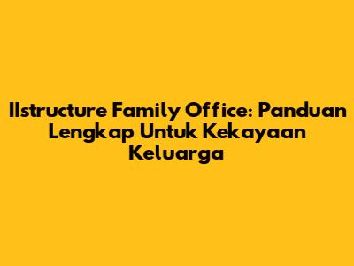 IIstructure Family Office: Panduan Lengkap Untuk Kekayaan Keluarga