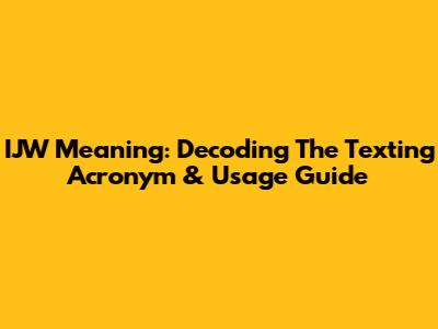 IJW Meaning: Decoding The Texting Acronym & Usage Guide