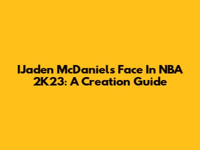 IJaden McDaniels' Face In NBA 2K23: A Creation Guide