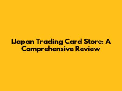 IJapan Trading Card Store: A Comprehensive Review