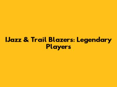 IJazz & Trail Blazers: Legendary Players
