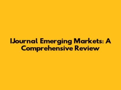 IJournal Emerging Markets: A Comprehensive Review