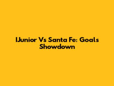 IJunior Vs Santa Fe: Goals Showdown