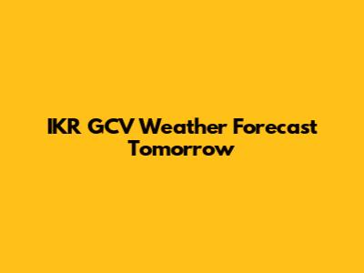 IKR GCV Weather Forecast Tomorrow