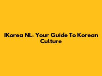 IKorea NL: Your Guide To Korean Culture