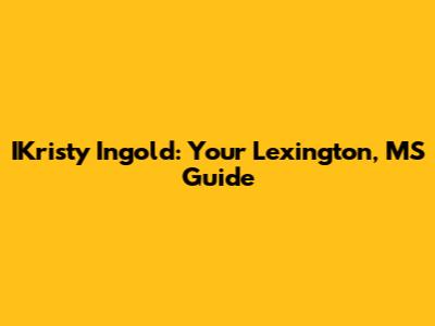 IKristy Ingold: Your Lexington, MS Guide