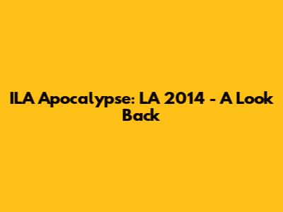 ILA Apocalypse: LA 2014 - A Look Back